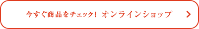 今すぐ商品をチェック！オンラインショップ
