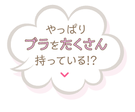 やっぱりブラをたくさん 持っている!?