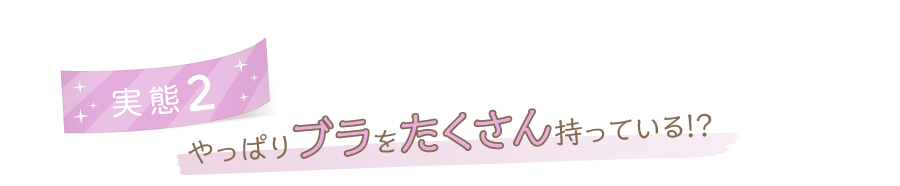 実態2 やっぱりブラをたくさん持っている!?