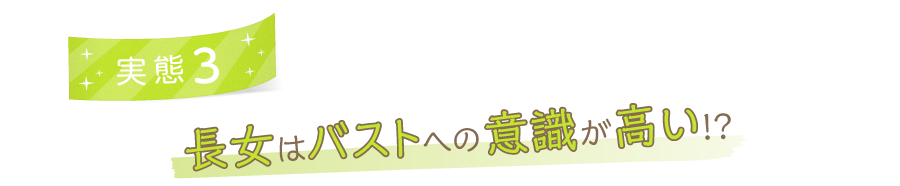 実態3 長女はバストへの意識が高い!?