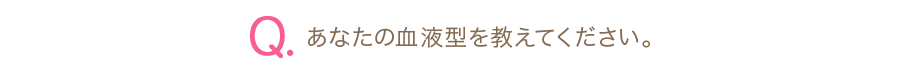 Q.あなたの血液型を教えてください。