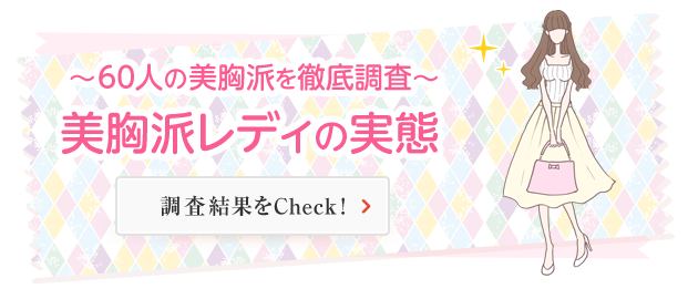 〜60人の美胸派を徹底調査〜美胸派レディの実態 調査結果をCheck！