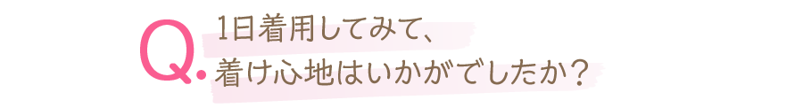 1日着用してみて、着け心地はいかがでしたか？