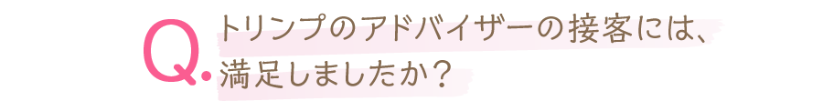 トリンプのアドバイザーの接客には、満足しましたか？